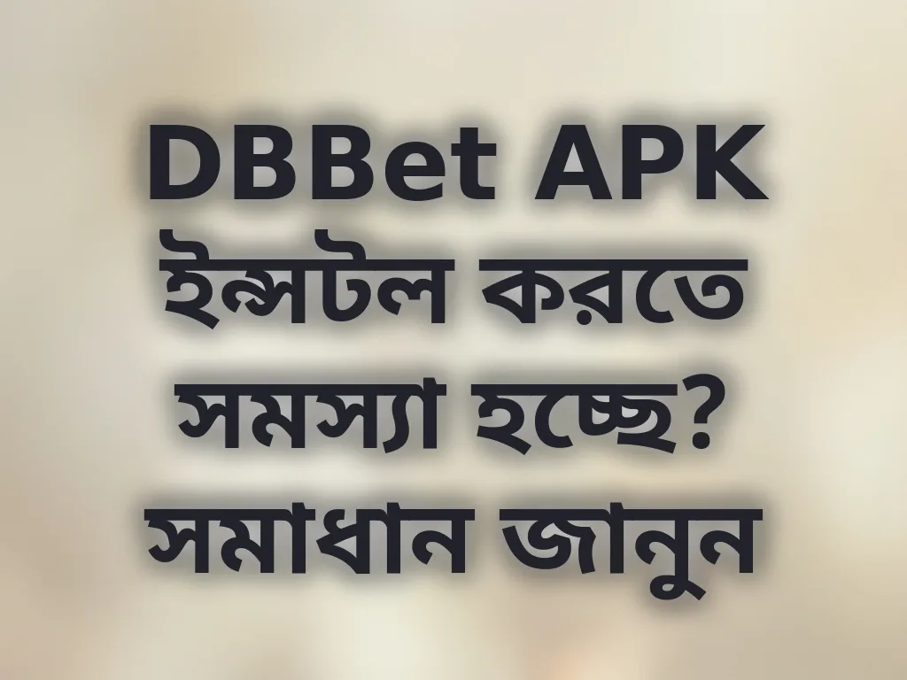 DBBet APK ইন্সটল সমস্যা